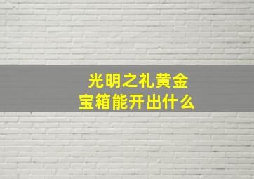 光明之礼黄金宝箱能开出什么