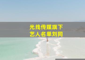 光线传媒旗下艺人名单刘同