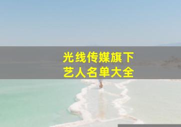 光线传媒旗下艺人名单大全