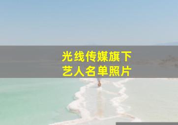 光线传媒旗下艺人名单照片