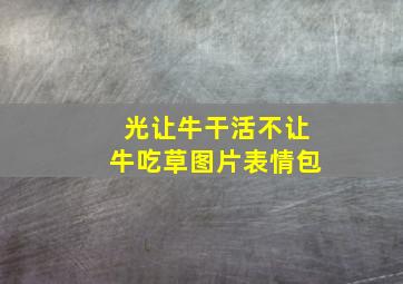 光让牛干活不让牛吃草图片表情包