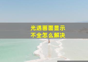 光遇画面显示不全怎么解决