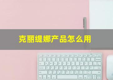 克丽缇娜产品怎么用