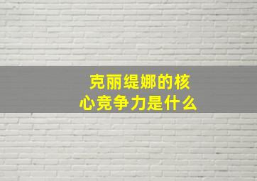 克丽缇娜的核心竞争力是什么