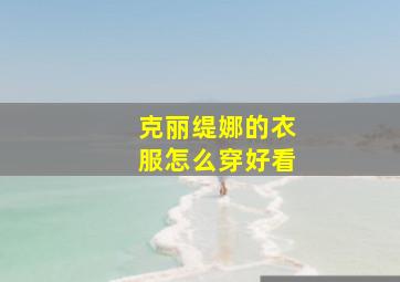 克丽缇娜的衣服怎么穿好看