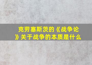 克劳塞斯茨的《战争论》关于战争的本质是什么