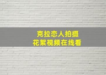 克拉恋人拍摄花絮视频在线看