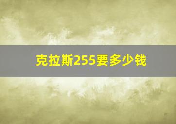 克拉斯255要多少钱