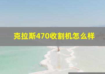 克拉斯470收割机怎么样