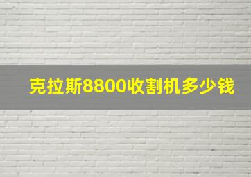 克拉斯8800收割机多少钱