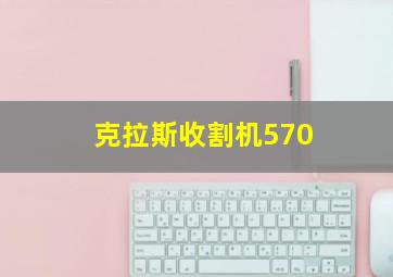 克拉斯收割机570