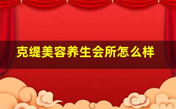 克缇美容养生会所怎么样