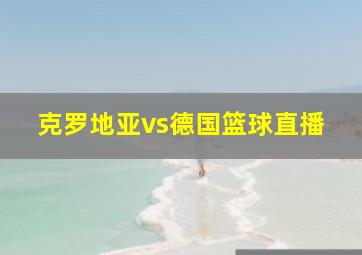 克罗地亚vs德国篮球直播