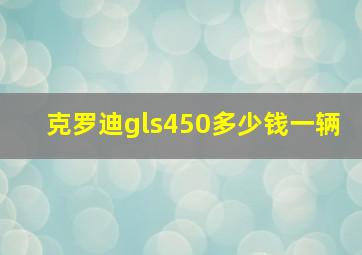 克罗迪gls450多少钱一辆