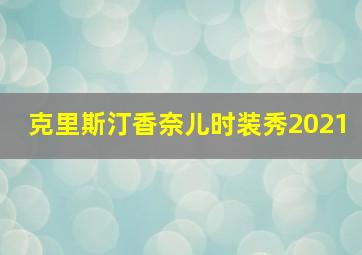 克里斯汀香奈儿时装秀2021