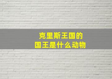 克里斯王国的国王是什么动物