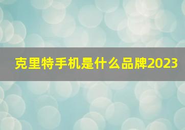 克里特手机是什么品牌2023