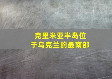 克里米亚半岛位于乌克兰的最南部