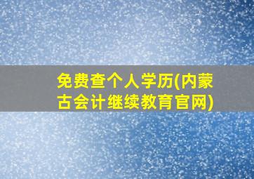 免费查个人学历(内蒙古会计继续教育官网)