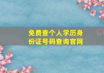 免费查个人学历身份证号码查询官网