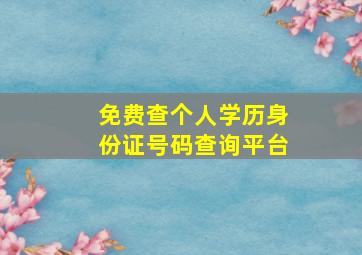 免费查个人学历身份证号码查询平台