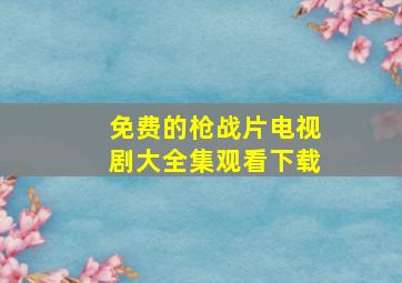 免费的枪战片电视剧大全集观看下载