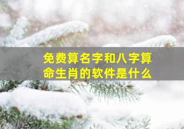 免费算名字和八字算命生肖的软件是什么