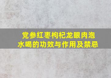 党参红枣枸杞龙眼肉泡水喝的功效与作用及禁忌