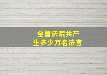 全国法院共产生多少万名法官