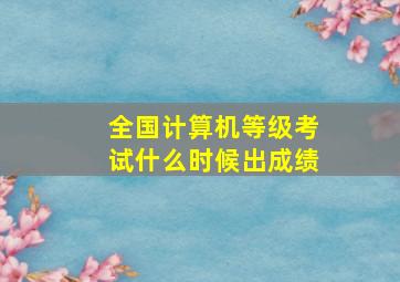 全国计算机等级考试什么时候出成绩