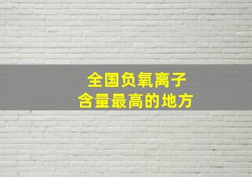 全国负氧离子含量最高的地方