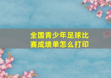 全国青少年足球比赛成绩单怎么打印