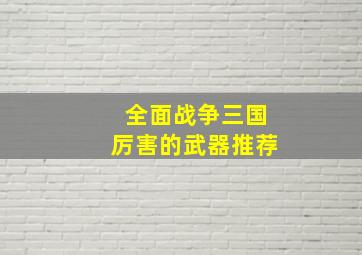 全面战争三国厉害的武器推荐