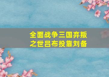 全面战争三国弃叛之世吕布投靠刘备