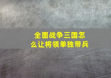 全面战争三国怎么让将领单独带兵