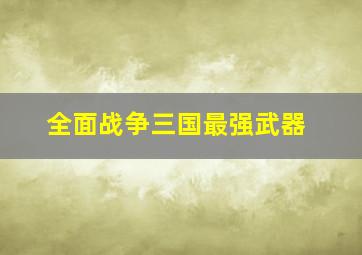 全面战争三国最强武器