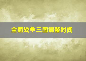 全面战争三国调整时间