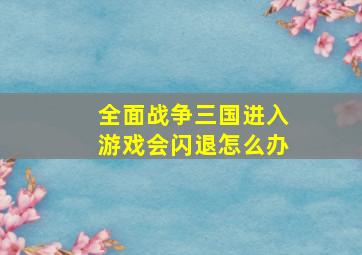 全面战争三国进入游戏会闪退怎么办