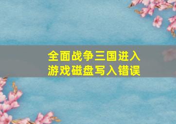 全面战争三国进入游戏磁盘写入错误