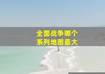 全面战争哪个系列地图最大