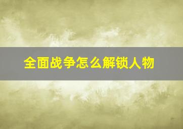 全面战争怎么解锁人物