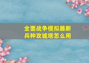 全面战争模拟器新兵种攻城塔怎么用