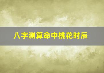 八字测算命中桃花时辰