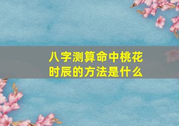 八字测算命中桃花时辰的方法是什么