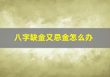 八字缺金又忌金怎么办