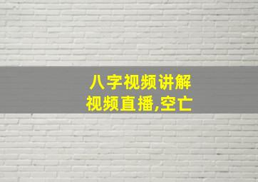 八字视频讲解视频直播,空亡