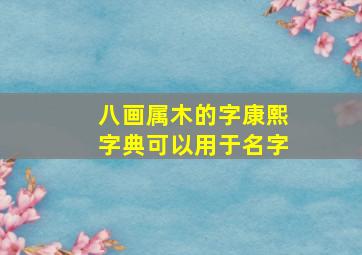 八画属木的字康熙字典可以用于名字