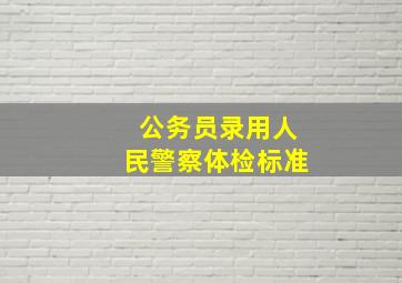 公务员录用人民警察体检标准