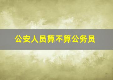 公安人员算不算公务员