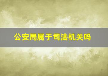 公安局属于司法机关吗